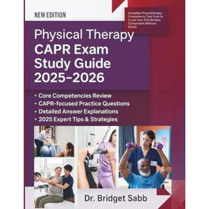 Sabb, Dr. Bridget Physical Therapy CAPR Exam Study Guide: Canadian Physiotherapy Competency Test Prep to Crush Your PCE Written Component Without Stress Sabb, Dr. Bridget Physical Therapy CAPR Exam Study Guide: Canadian Physiotherapy Competency Test Prep to Crush Your PCE Written Component Without Stress