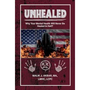 Akbar, Malik J Unhealed: Why Your Mental Health Will Never Be Healed In Hell? Akbar, Malik J Unhealed: Why Your Mental Health Will Never Be Healed In Hell?