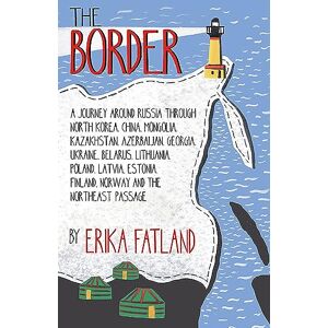 Fatland, Erika The Border A Journey Around Russia: SHORTLISTED FOR THE STANFORD DOLMAN TRAVEL BOOK OF THE YEAR 2020 Fatland, Erika The Border A Journey Around Russia: SHORTLISTED FOR THE STANFORD DOLMAN TRAVEL BOOK OF THE YEAR 2020
