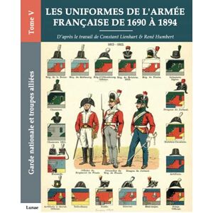Lienhart, Constant Les uniformes de l’armée française de 1690 à 1894 Tome V Garde nationale et troupes alliées: Recueil d'ordonnances de 1690 à 1894 Lienhart, Constant Les uniformes de l’armée française de 1690 à 1894 Tome V Garde nationale et troupes alliées: Recueil d'ordonnances de 1690 à 1894
