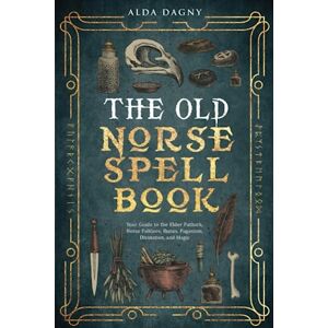 Dagny, Alda The Old Norse Spell Book: Your Guide to the Elder Futhark, Norse Folklore, Runes, Paganism, Divination, and Magic (The Old Norse Spell Books) Dagny, Alda The Old Norse Spell Book: Your Guide to the Elder Futhark, Norse Folklore, Runes, Paganism, Divination, and Magic (The Old Norse Spell Books)