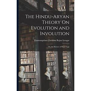 Iyengar, Tirumangalum Chrishna Rajan The Hindu-Aryan Theory On Evolution and Involution: Or, the Science of Raja-Yoga Iyengar, Tirumangalum Chrishna Rajan The Hindu-Aryan Theory On Evolution and Involution: Or, the Science of Raja-Yoga