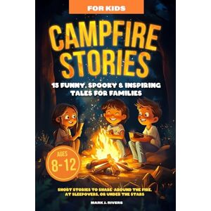 Rivers, Mark J. CAMPFIRE STORIES FOR KIDS: 15 Funny, Spooky & Inspiring Tales for Families Ages 8–12 Short Stories to Share Around the Fire, at Sleepovers, or Under the Stars Rivers, Mark J. CAMPFIRE STORIES FOR KIDS: 15 Funny, Spooky & Inspiring Tales for Families Ages 8–12 Short Stories to Share Around the Fire, at Sleepovers, or Under the Stars