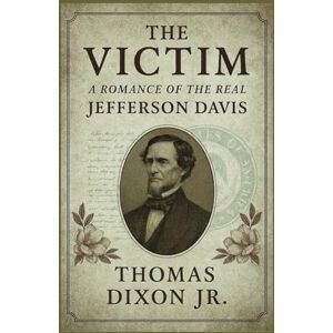 Dixon Jr., Thomas The Victim: A Romance of the Real Jefferson Davis Dixon Jr., Thomas The Victim: A Romance of the Real Jefferson Davis