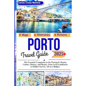 Martins, Carlos Costa Porto Travel Guide 2025: The Essential Companion to the Portugal's Region Culture, History, and Beauty, from Local Landmarks to Hidden Secrets, All on a Budget. Martins, Carlos Costa Porto Travel Guide 2025: The Essential Companion to the Portugal's Region Culture, History, and Beauty, from Local Landmarks to Hidden Secrets, All on a Budget.