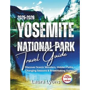 Lyons, Laura Yosemite National Park Travel guide 2025- 2026: Discover Scenic wonders, Hidden Paths, Changing seasons & Breathtaking Sights (Full Color) Lyons, Laura Yosemite National Park Travel guide 2025- 2026: Discover Scenic wonders, Hidden Paths, Changing seasons & Breathtaking Sights (Full Color)