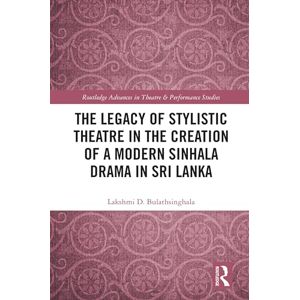 Bulathsinghala, Lakshmi D. The Legacy of Stylistic Theatre in the Creation of a Modern Sinhala Drama in Sri Lanka (Routledge Advances in Theatre & Performance Studies) Bulathsinghala, Lakshmi D. The Legacy of Stylistic Theatre in the Creation of a Modern Sinhala Drama in Sri Lanka (Routledge Advances in Theatre & Performance Studies)