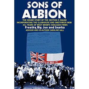 Freethy, Big Jon Sons of Albion: The Inside Story of the Section 5 Squad Incorporating the Clubhouse and Smethwick Mob 30+ Years of West Brom's Hooligan Firms Freethy, Big Jon Sons of Albion: The Inside Story of the Section 5 Squad Incorporating the Clubhouse and Smethwick Mob 30+ Years of West Brom's Hooligan Firms