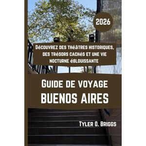 Briggs, Tyler O. BUENOS AIRES Guide de voyage 2026: Découvrez des théâtres historiques, des trésors cachés et une vie nocturne éblouissante Briggs, Tyler O. BUENOS AIRES Guide de voyage 2026: Découvrez des théâtres historiques, des trésors cachés et une vie nocturne éblouissante