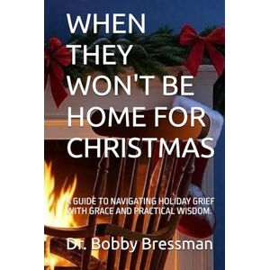 Bressman, Dr. Bobby WHEN THEY WON'T BE HOME FOR CHRISTMAS: A GUIDE TO NAVIGATING HOLIDAY GRIEF WITH GRACE AND PRACTICAL WISDOM. Bressman, Dr. Bobby WHEN THEY WON'T BE HOME FOR CHRISTMAS: A GUIDE TO NAVIGATING HOLIDAY GRIEF WITH GRACE AND PRACTICAL WISDOM.