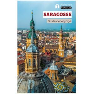 Gonzalez, Alphonso Saragosse Guide de Voyage: Explorez les principales attractions, les joyaux cachés, la cuisine, les bars à tapas, les activités de plein air sur ... d'Aragon avec des itinéraires pratiques Gonzalez, Alphonso Saragosse Guide de Voyage: Explorez les principales attractions, les joyaux cachés, la cuisine, les bars à tapas, les activités de plein air sur ... d'Aragon avec des itinéraires pratiques