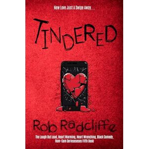 Radcliffe, Rob TINDERED: The Laugh Out Loud, Heart Warming, Heart Wrenching, Black Comedy, Rom-Com Serieseseses Fifth Book (The Lad-Lit Series) Radcliffe, Rob TINDERED: The Laugh Out Loud, Heart Warming, Heart Wrenching, Black Comedy, Rom-Com Serieseseses Fifth Book (The Lad-Lit Series)