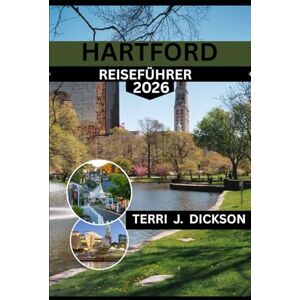 DICKSON, TERRI J. HARTFORD REISEFÜHRER 2026: HARTFORD REISEFÜHRER 2026: ERLEBEN SIE DEN GEIST CONNECTICUTS DURCH PARKS, MUSEEN UND LOKALE KULISSEN DICKSON, TERRI J. HARTFORD REISEFÜHRER 2026: HARTFORD REISEFÜHRER 2026: ERLEBEN SIE DEN GEIST CONNECTICUTS DURCH PARKS, MUSEEN UND LOKALE KULISSEN