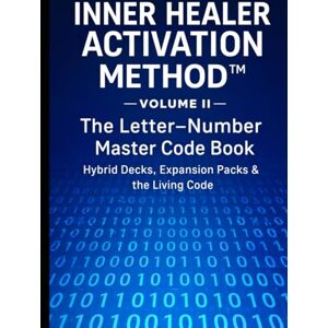Lee INNER HEALER ACTIVATION METHOD —Volume II— The Letter-Number Master Code Book: Hybrid Decks — Expansion Packs & the Living Code Lee INNER HEALER ACTIVATION METHOD —Volume II— The Letter-Number Master Code Book: Hybrid Decks — Expansion Packs & the Living Code