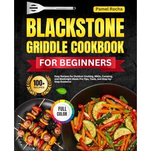ROCHA, PAMEL BLACKSTONE GRIDDLE COOKBOOK FOR BEGINEERS: 100+ Easy Recipes for Outdoor Cooking, BBQs, Camping, and Weeknight Meals Pro Tips, Tools, and Step-by-Step Guidance ROCHA, PAMEL BLACKSTONE GRIDDLE COOKBOOK FOR BEGINEERS: 100+ Easy Recipes for Outdoor Cooking, BBQs, Camping, and Weeknight Meals Pro Tips, Tools, and Step-by-Step Guidance