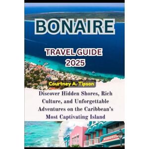 Tipson, Courtney A. BONAIRE TRAVEL GUIDE 2025: Discover Hidden Shores, Rich Culture, and Unforgettable Adventures on the Caribbean’s Most Captivating Island Tipson, Courtney A. BONAIRE TRAVEL GUIDE 2025: Discover Hidden Shores, Rich Culture, and Unforgettable Adventures on the Caribbean’s Most Captivating Island