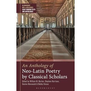 Anthology of Neo-Latin Poetry by Classical Scholars, An (Bloomsbury Neo-Latin Series: Early Modern Texts and Anthologies) Anthology of Neo-Latin Poetry by Classical Scholars, An (Bloomsbury Neo-Latin Series: Early Modern Texts and Anthologies)