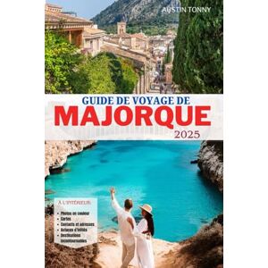Tonny, Austin GUIDE DE VOYAGE DE MAJORQUE 2025: Le manuel ultime pour les jeunes mariés, les voyageurs solitaires et les chercheurs d'îles Tonny, Austin GUIDE DE VOYAGE DE MAJORQUE 2025: Le manuel ultime pour les jeunes mariés, les voyageurs solitaires et les chercheurs d'îles