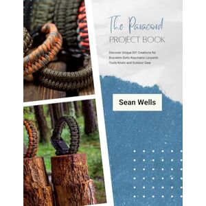 Wells, Sean The Paracord Project Book: Discover Unique DIY Creations for Bracelets Belts Keychains Lanyards Tools Knots and Outdoor Gear Wells, Sean The Paracord Project Book: Discover Unique DIY Creations for Bracelets Belts Keychains Lanyards Tools Knots and Outdoor Gear