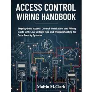 M. Clark, Malvin Access control wiring handbook: Step-by-Step Access Control Installation and Wiring Guide with Low Voltage Tips and Troubleshooting for Door Security Systems M. Clark, Malvin Access control wiring handbook: Step-by-Step Access Control Installation and Wiring Guide with Low Voltage Tips and Troubleshooting for Door Security Systems