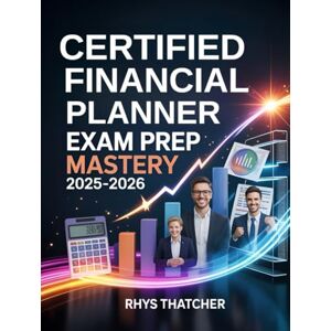 Thatcher, Rhys Certified Financial Planner Exam Prep Mastery 2025–2026: Complete CFP Study Guide with Practice Questions, Detailed Answers, and Proven Strategies for Excellence Thatcher, Rhys Certified Financial Planner Exam Prep Mastery 2025–2026: Complete CFP Study Guide with Practice Questions, Detailed Answers, and Proven Strategies for Excellence