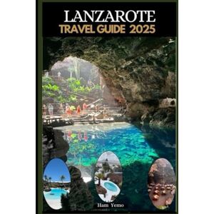 Yemo, Ham LANZAROTE TRAVEL GUIDE 2025 (Travel guide To Your Destination in the world for All Ages) Yemo, Ham LANZAROTE TRAVEL GUIDE 2025 (Travel guide To Your Destination in the world for All Ages)