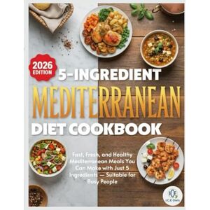 Diets, I.C.E 5-Ingredient Mediterranean Diet Cookbook: Fast, Fresh, and Healthy Mediterranean Meals You Can Make with Just 5 Ingredients — Suitable for Busy People Diets, I.C.E 5-Ingredient Mediterranean Diet Cookbook: Fast, Fresh, and Healthy Mediterranean Meals You Can Make with Just 5 Ingredients — Suitable for Busy People
