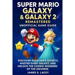 Lacey, James S. SUPER MARIO GALAXY & GALAXY 2 REMASTERED UNOFFICIAL GAME GUIDE: DISCOVER ROSALINA'S SECRETS, MASTER EVERY GALAXY, AND UNLOCK THE COSMIC WONDERS OF THE UNIVERSE Lacey, James S. SUPER MARIO GALAXY & GALAXY 2 REMASTERED UNOFFICIAL GAME GUIDE: DISCOVER ROSALINA'S SECRETS, MASTER EVERY GALAXY, AND UNLOCK THE COSMIC WONDERS OF THE UNIVERSE