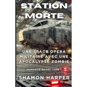 Harper, Shamon STATION MORTE: UNE SPACE OPERA MILITAIRE AVEC UNE APOCALYPSE ZOMBIE HUMANITÉ BRISÉE Harper, Shamon STATION MORTE: UNE SPACE OPERA MILITAIRE AVEC UNE APOCALYPSE ZOMBIE HUMANITÉ BRISÉE