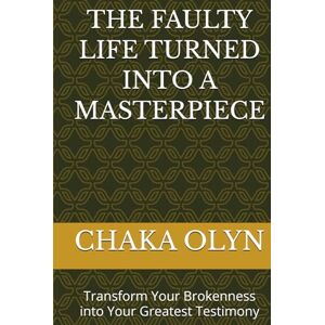 OLYN, CHAKA DAVID THE FAULTY LIFE TURNED INTO A MASTERPIECE: Transform Your Brokenness into Your Greatest Testimony OLYN, CHAKA DAVID THE FAULTY LIFE TURNED INTO A MASTERPIECE: Transform Your Brokenness into Your Greatest Testimony