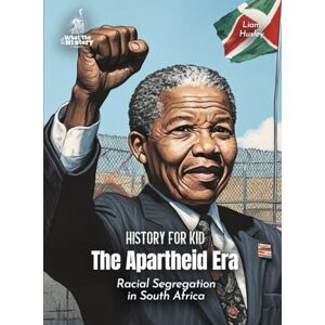 Huxley, Liam The Apartheid Era History for Kids: The Struggle Against Racial Segregation (Book for Curious Kids) Huxley, Liam The Apartheid Era History for Kids: The Struggle Against Racial Segregation (Book for Curious Kids)