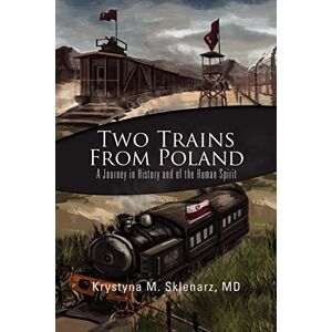 Sklenarz MD, Krystyna M. M Two Trains from Poland: A Journey in History and of the Human Spirit Sklenarz MD, Krystyna M. M Two Trains from Poland: A Journey in History and of the Human Spirit