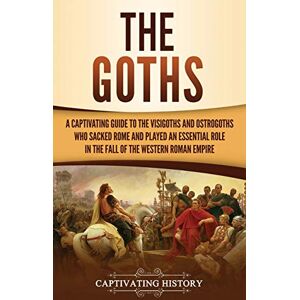 History, Captivating The Goths: A Captivating Guide to the Visigoths and Ostrogoths Who Sacked Rome and Played an Essential Role in the Fall of the Western Roman Empire History, Captivating The Goths: A Captivating Guide to the Visigoths and Ostrogoths Who Sacked Rome and Played an Essential Role in the Fall of the Western Roman Empire