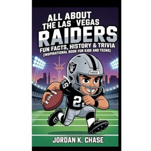 K. Chase, Jordan ALL ABOUT THE LAS VEGAS RAIDERS: FUN FACTS, HISTORY & TRIVIA: (Inspirational Book For Kids And Teens) K. Chase, Jordan ALL ABOUT THE LAS VEGAS RAIDERS: FUN FACTS, HISTORY & TRIVIA: (Inspirational Book For Kids And Teens)