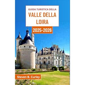 B. Curley, Steven Guida turistica della Valle della Loira 2025-2026: Alla scoperta dell'incantevole cuore della Francia, tra castelli, cultura e meraviglie rurali senza tempo B. Curley, Steven Guida turistica della Valle della Loira 2025-2026: Alla scoperta dell'incantevole cuore della Francia, tra castelli, cultura e meraviglie rurali senza tempo