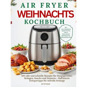 Rossi, Betta Das Airfryer Weihnachts Kochbuch: 100 edle und schnelle Rezepte für Hauptgerichte, Beilagen, Snacks und Desserts – Raffinierte Zeitspartipps für stilvolle Festtage Rossi, Betta Das Airfryer Weihnachts Kochbuch: 100 edle und schnelle Rezepte für Hauptgerichte, Beilagen, Snacks und Desserts – Raffinierte Zeitspartipps für stilvolle Festtage