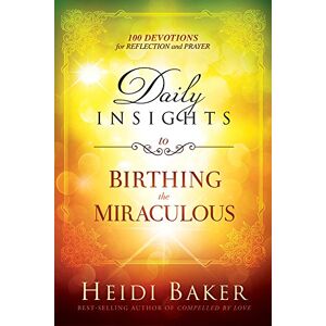 Heidi Baker Daily Insights to Birthing the Miraculous: 100 Devotions for Reflection and Prayer Heidi Baker Daily Insights to Birthing the Miraculous: 100 Devotions for Reflection and Prayer