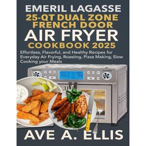 Ellis, Ave A. EMERIL LAGASSE 25-QT DUAL ZONE FRENCH DOOR 360 AIR FRYER COOKBOOK 2025: Effortless, Flavorful, and Healthy Recipes for Everyday Air Frying, Roasting, Pizza Making, Slow Cooking your Meals Ellis, Ave A. EMERIL LAGASSE 25-QT DUAL ZONE FRENCH DOOR 360 AIR FRYER COOKBOOK 2025: Effortless, Flavorful, and Healthy Recipes for Everyday Air Frying, Roasting, Pizza Making, Slow Cooking your Meals