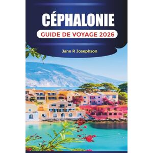Josephson, Jane R. CÉPHALONIE GUIDE DE VOYAGE 2026: Découvrez Céphalonie : plages, villages, grottes, cuisine locale et itinéraires en voiture à travers l'île ionienne Josephson, Jane R. CÉPHALONIE GUIDE DE VOYAGE 2026: Découvrez Céphalonie : plages, villages, grottes, cuisine locale et itinéraires en voiture à travers l'île ionienne