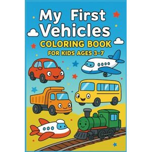 Youssi, Yousra My First Vehicles Coloring Book for Kids Ages 3–7: Cars, Trucks, Airplanes, Trains, Boats & More! Fun Transportation Coloring Youssi, Yousra My First Vehicles Coloring Book for Kids Ages 3–7: Cars, Trucks, Airplanes, Trains, Boats & More! Fun Transportation Coloring