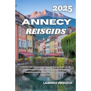 VERDUZCO, LAURENCE ANNECY REISGIDS 2025: "Verken het meer van Annecy, de Franse Alpen en de charmante oude binnenstad: topattracties, buitenavonturen, lokale keuken, festivals en dagtochten VERDUZCO, LAURENCE ANNECY REISGIDS 2025: "Verken het meer van Annecy, de Franse Alpen en de charmante oude binnenstad: topattracties, buitenavonturen, lokale keuken, festivals en dagtochten