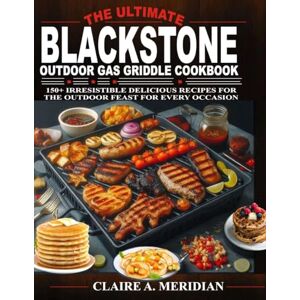 MERIDIAN, CLAIRE A. THE ULTIMATE BLACKSTONE OUTDOOR GAS GRIDDLE COOKBOOK: 150+ IRRESISTIBLE DELICIOUS RECIPES FOR THE OUTDOOR FEAST FOR EVERY OCCASION MERIDIAN, CLAIRE A. THE ULTIMATE BLACKSTONE OUTDOOR GAS GRIDDLE COOKBOOK: 150+ IRRESISTIBLE DELICIOUS RECIPES FOR THE OUTDOOR FEAST FOR EVERY OCCASION