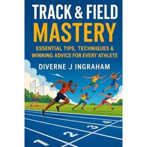Ingraham, Mr. Diverne J TRACK & FIELD MASTERY: Essential Tips, Techniques & Winning Advice for Every Athlete (SPORTS Drills & Skills) Ingraham, Mr. Diverne J TRACK & FIELD MASTERY: Essential Tips, Techniques & Winning Advice for Every Athlete (SPORTS Drills & Skills)