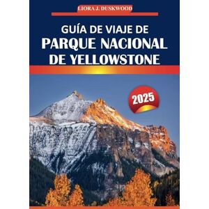 Duskwood, Liora J. Guía de viaje de Parque Nacional de Yellowstone, 2025: Explore lugares emblemáticos, observación de vida silvestre, rutas de senderismo, lugares ... el primer parque nacional de Estados Unidos Duskwood, Liora J. Guía de viaje de Parque Nacional de Yellowstone, 2025: Explore lugares emblemáticos, observación de vida silvestre, rutas de senderismo, lugares ... el primer parque nacional de Estados Unidos