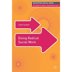 Turbett, Colin Doing Radical Social Work: 10 (Reshaping Social Work) Turbett, Colin Doing Radical Social Work: 10 (Reshaping Social Work)