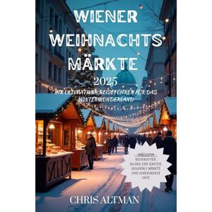 ALTMAN, CHRIS Wiener Weihnachts märkte 2025: Ihr ultimativer Reiseführer für das Winterwunderland ALTMAN, CHRIS Wiener Weihnachts märkte 2025: Ihr ultimativer Reiseführer für das Winterwunderland