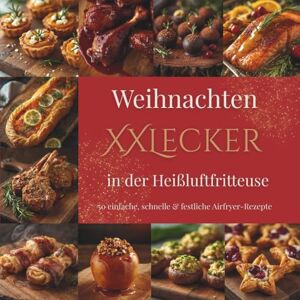 Bolz, J. Weihnachten XXLecker in der Heißluftfritteuse: 50 einfache und festliche Airfryer-Rezepte – schnell, knusprig & köstlich für die Weihnachtszeit Bolz, J. Weihnachten XXLecker in der Heißluftfritteuse: 50 einfache und festliche Airfryer-Rezepte – schnell, knusprig & köstlich für die Weihnachtszeit