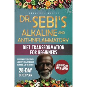 Montes, Rosalinda Dr. Sebi's Alkaline and Anti-Inflammatory Diet Transformation for Beginners: Discover Dr. Sebi's Path to Longevity by Mastering His Techniques and the Ultimate 28-Day Detox Plan Montes, Rosalinda Dr. Sebi's Alkaline and Anti-Inflammatory Diet Transformation for Beginners: Discover Dr. Sebi's Path to Longevity by Mastering His Techniques and the Ultimate 28-Day Detox Plan