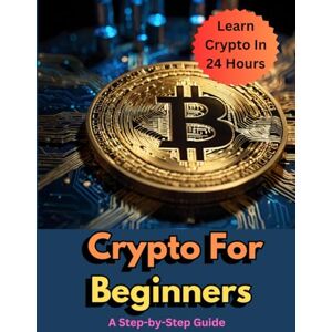 Mainey, J. Crypto For Beginners: Learn Crypto In 24 Hours: Your Quick-Start Guide to Blockchain, Bitcoin, and Navigating the World of Digital Currency Mainey, J. Crypto For Beginners: Learn Crypto In 24 Hours: Your Quick-Start Guide to Blockchain, Bitcoin, and Navigating the World of Digital Currency