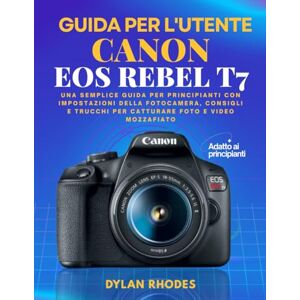 Rhodes, Dylan GUIDA UTENTE CANON EOS REBEL T7: Una semplice guida per principianti con impostazioni della fotocamera, consigli e trucchi per catturare foto e video mozzafiato Rhodes, Dylan GUIDA UTENTE CANON EOS REBEL T7: Una semplice guida per principianti con impostazioni della fotocamera, consigli e trucchi per catturare foto e video mozzafiato